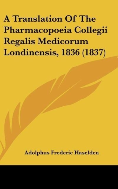A Translation Of The Pharmacopoeia Collegii Regalis Medicorum Londinensis, 1836 (1837) - Haselden, Adolphus Frederic