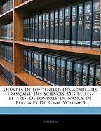 Oeuvres De Fontenelle: Des Académies Française, Des Sciences, Des Belles-Lettres, De Londres, De Nancy, De Berlin Et De Rome, Volume 5 - Fontenelle