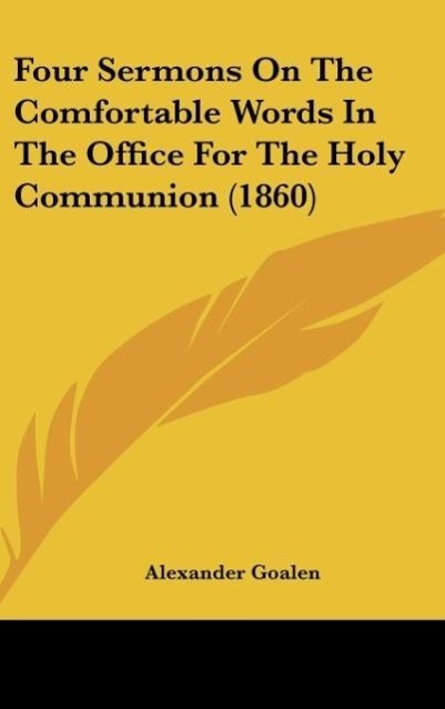 Four Sermons On The Comfortable Words In The Office For The Holy Communion (1860) - Goalen, Alexander
