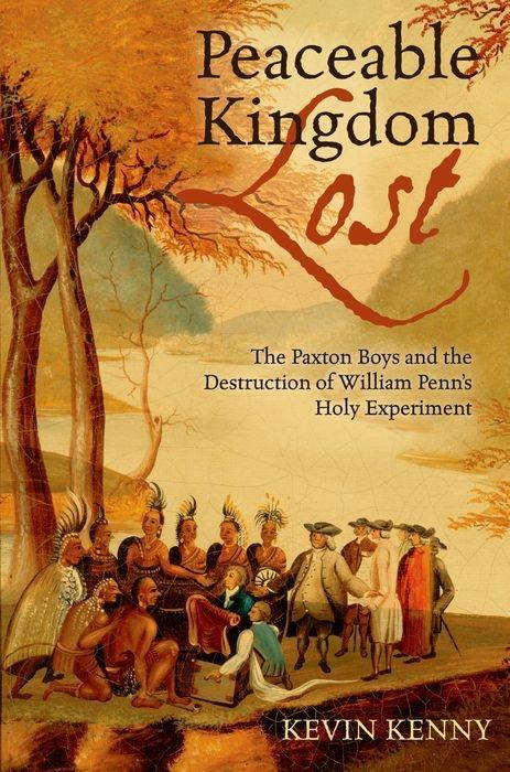 Peaceable Kingdom Lost: The Paxton Boys and the Destruction of William Penn s Holy Experiment - Kenny, Kevin