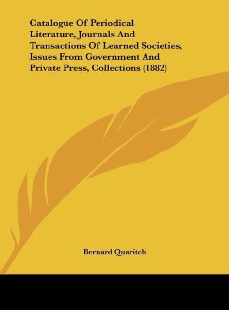 Catalogue Of Periodical Literature, Journals And Transactions Of Learned Societies, Issues From Government And Private Press, Collections (1882) - Quaritch, Bernard
