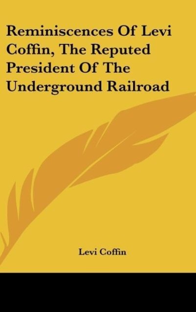 Reminiscences Of Levi Coffin, The Reputed President Of The Underground Railroad - Coffin, Levi