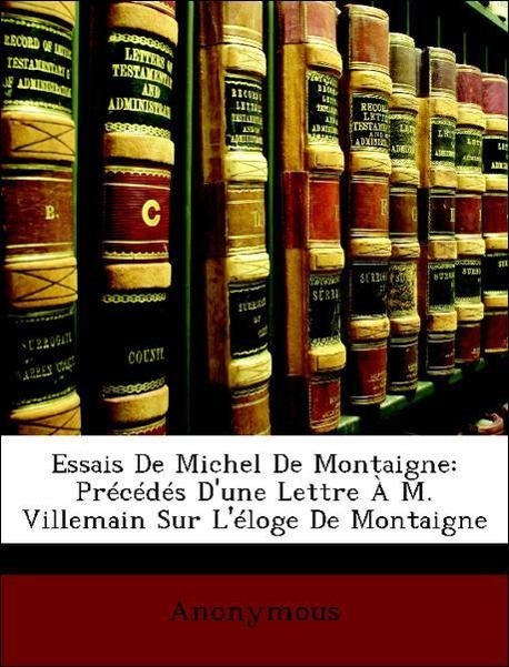 Essais De Michel De Montaigne: Précédés D une Lettre À M. Villemain Sur L éloge De Montaigne - Anonymous