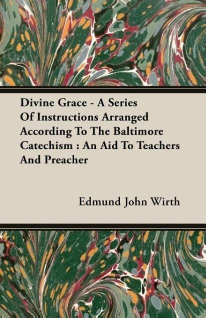 Divine Grace - A Series Of Instructions Arranged According To The Baltimore Catechism - Wirth, Edmund John
