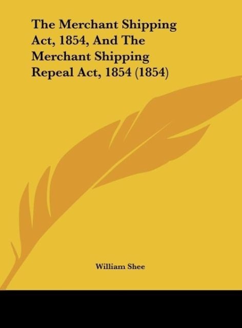 The Merchant Shipping Act, 1854, And The Merchant Shipping Repeal Act, 1854 (1854) - William Shee