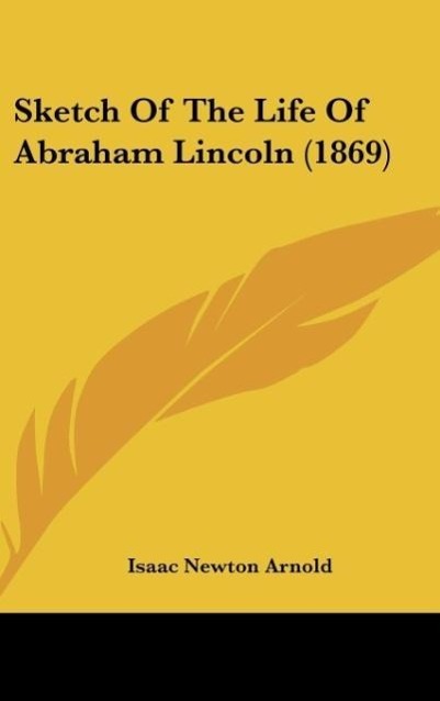 Sketch Of The Life Of Abraham Lincoln (1869) - Arnold, Isaac Newton