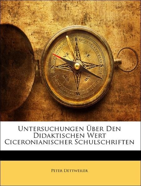 Untersuchungen Ueber Den Didaktischen Wert Ciceronianischer Schulschriften - Dettweiler, Peter