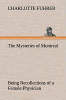 The Mysteries of Montreal Being Recollections of a Female Physician - Fuhrer, Charlotte