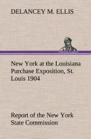 New York at the Louisiana Purchase Exposition, St. Louis 1904 Report of the New York State Commission - Ellis, DeLancey M.