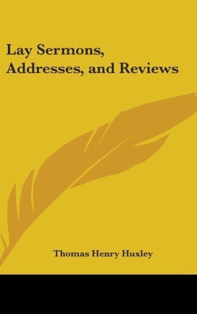 Lay Sermons, Addresses, And Reviews - Huxley, Thomas Henry