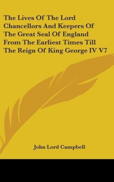 The Lives Of The Lord Chancellors And Keepers Of The Great Seal Of England From The Earliest Times Till The Reign Of King George IV V7 - Campbell, John Lord