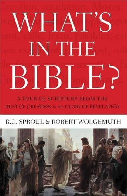 What s in the Bible: A Tour of Scripture from the Dust of Creation to the Glory of Revelation - Sproul, R. C. Wolgemuth, Robert