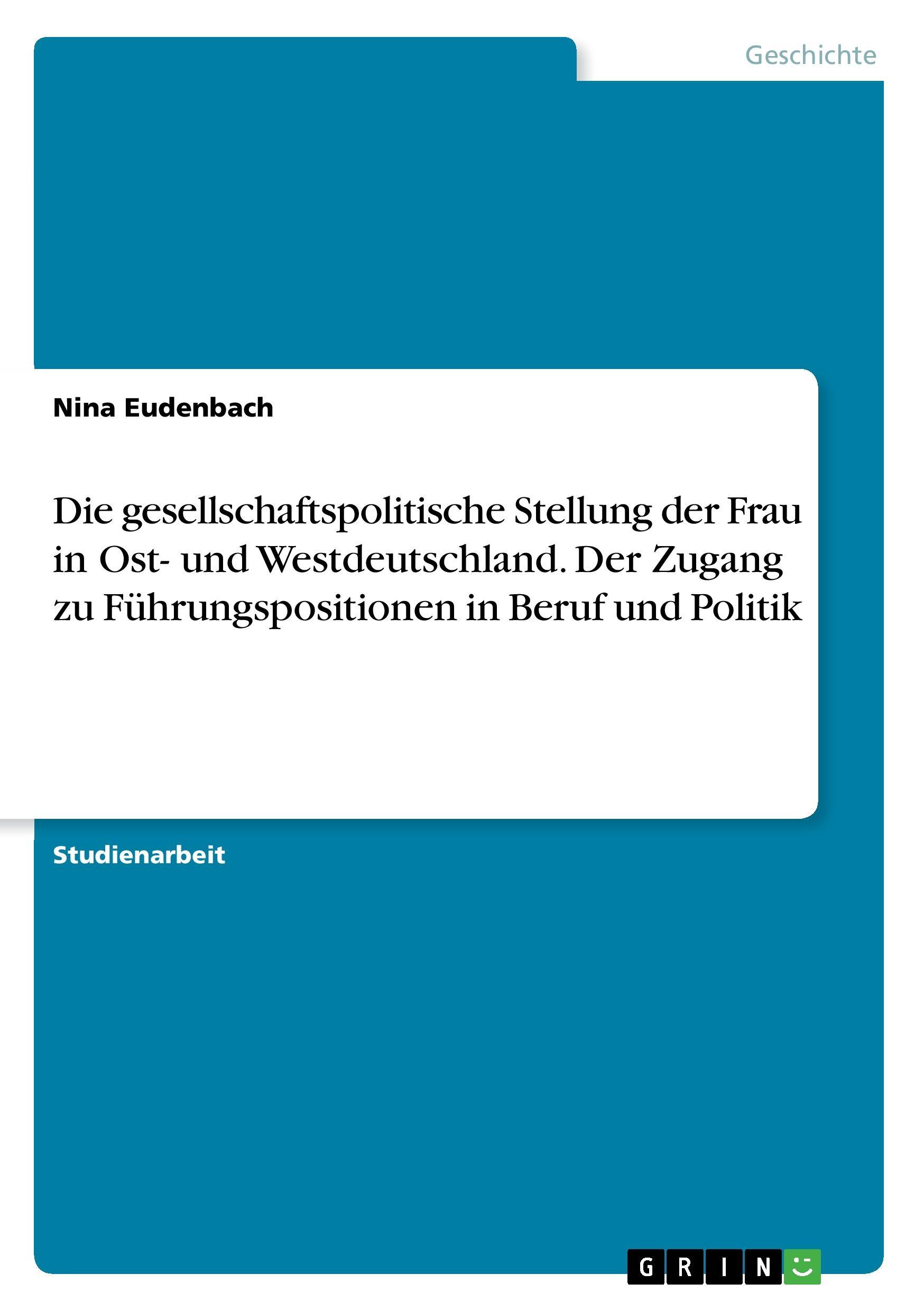 Die gesellschaftspolitische Stellung der Frau in Ost- und Westdeutschland. Der Zugang zu Führungspositionen in Beruf und Politik