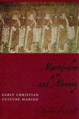 Castelli, E: Martyrdom and Memory - Early Christian Culture - Castelli, Elizabeth