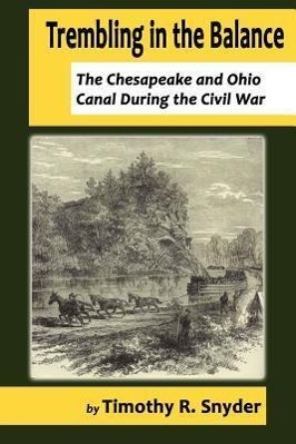 Trembling in the Balance: The Chesapeake and Ohio Canal During the Civil War - Snyder, Timothy R.