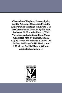 Chronicles of England, France, Spain, and the Adjoining Countries, From the Latter Part of the Reign of Edward Ii to the Coronation of Henri Iv. by Si - Froissart, Jean