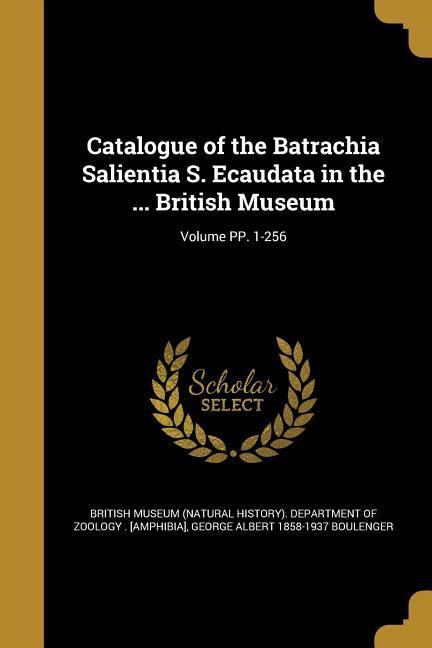 Catalogue of the Batrachia Salientia S. Ecaudata in the ... British Museum; Volume PP. 1-256 - Boulenger, George Albert