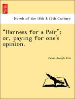 Ellis, J:  Harness for a Pair ; or, paying for one s opinion - Ellis, James Joseph