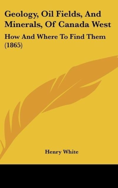 Geology, Oil Fields, And Minerals, Of Canada West - White, Henry