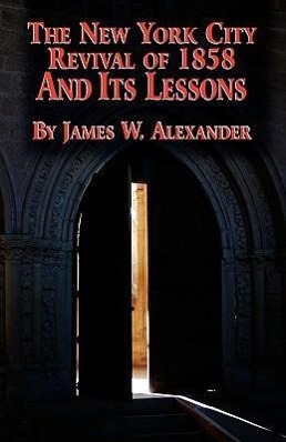 The New York City Revival of 1858 and Its Lessons - Alexander, James W.
