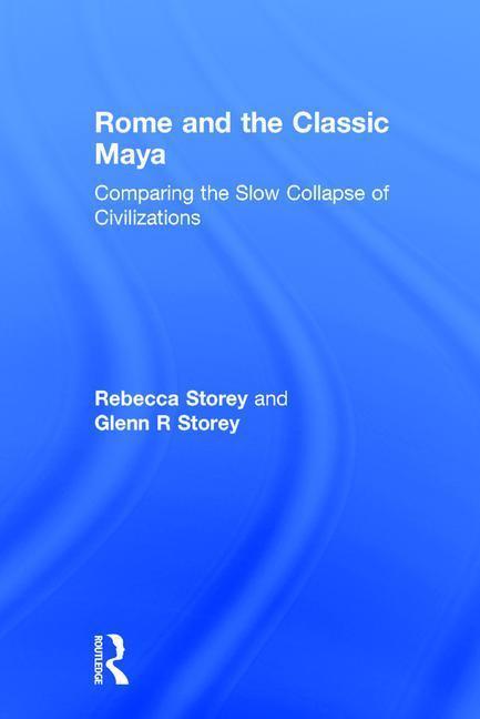 Rome and the Classic Maya: Comparing the Slow Collapse of Civilizations - Storey, Rebecca Storey, Glenn R.