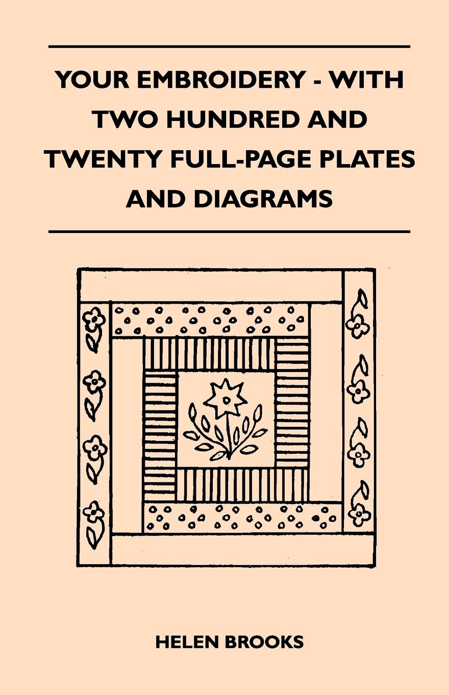 Your Embroidery - With Two Hundred And Twenty Full-Page Plates And Diagrams - Brooks, Helen