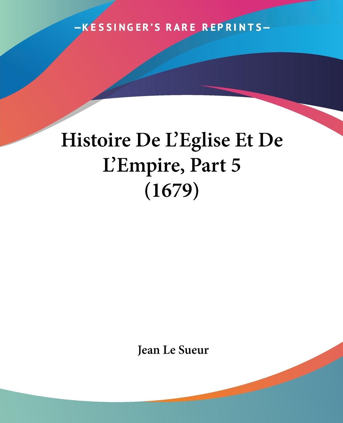 Histoire De L Eglise Et De L Empire, Part 5 (1679) - Le Sueur, Jean