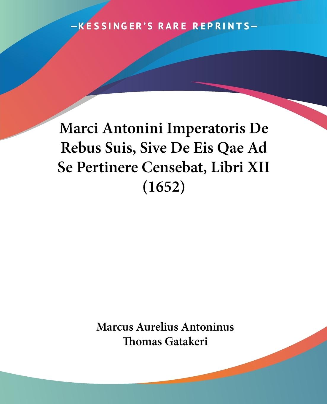 Marci Antonini Imperatoris De Rebus Suis, Sive De Eis Qae Ad Se Pertinere Censebat, Libri XII (1652) - Antoninus, Marcus Aurelius Gatakeri, Thomas