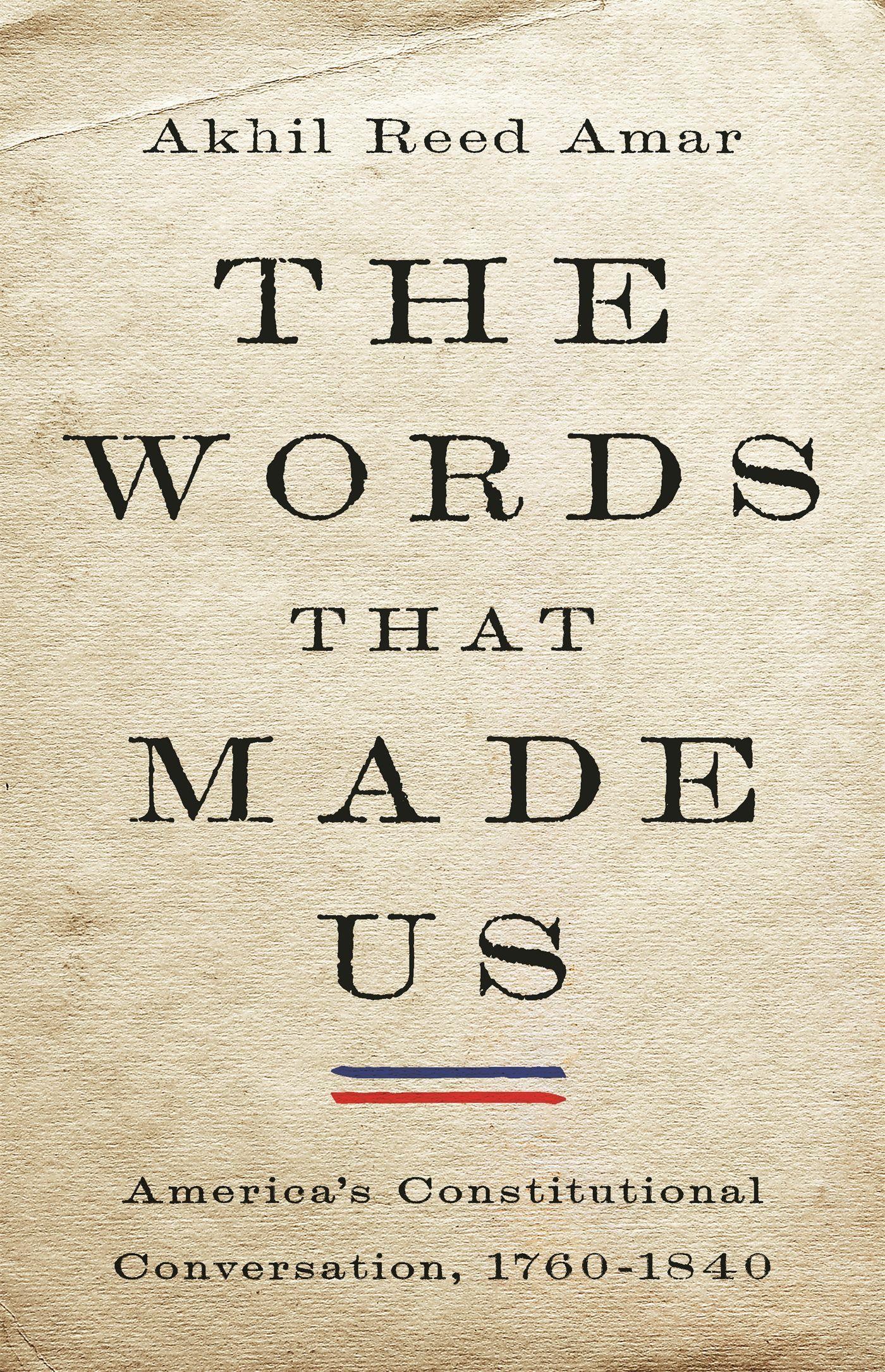 The Words That Made Us: America s Constitutional Conversation, 1760-1840 - Amar, Akhil Reed