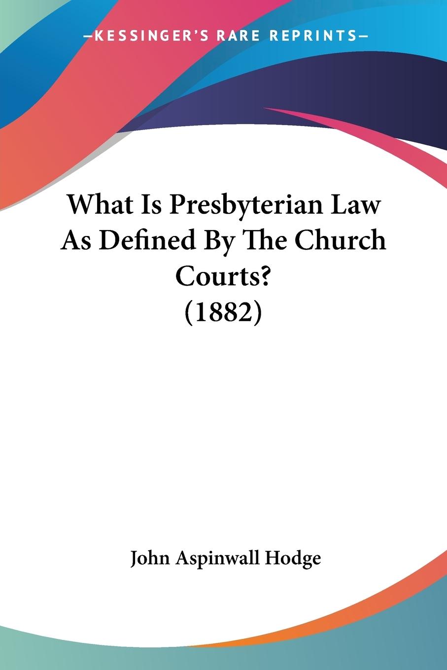 What Is Presbyterian Law As Defined By The Church Courts? (1882) - Hodge, John Aspinwall