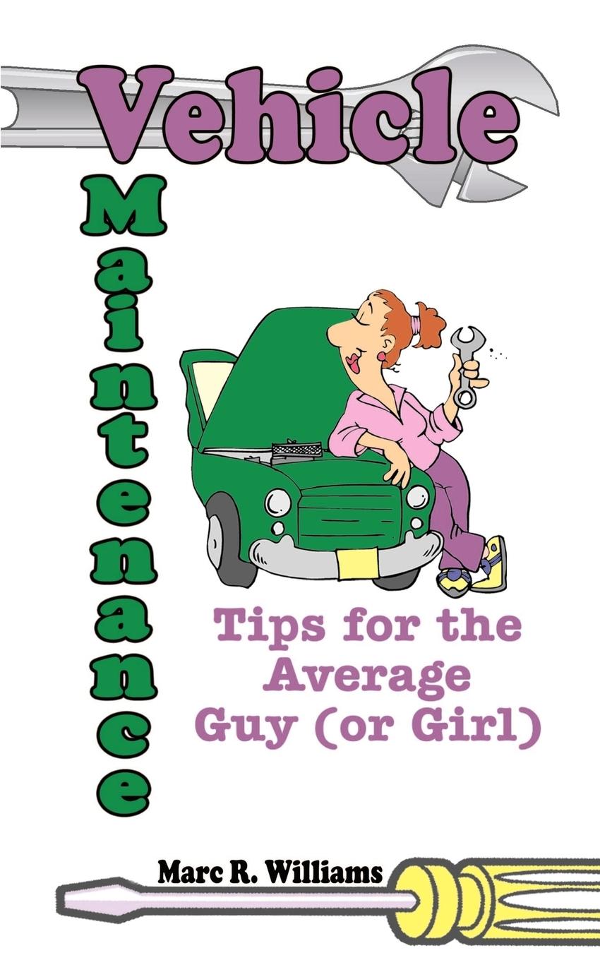 Vehicle Maintenance Tips for the Average Guy (or Girl) - Williams, Marc R.