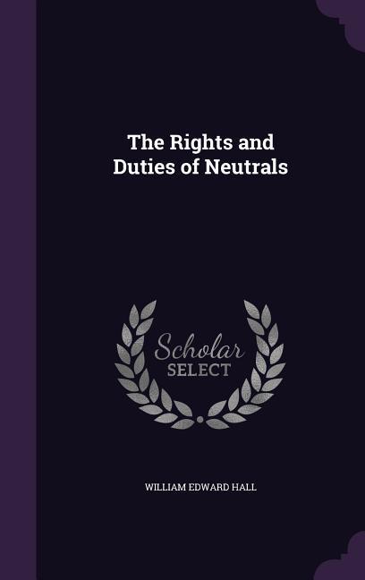 The Rights and Duties of Neutrals - Hall, William Edward