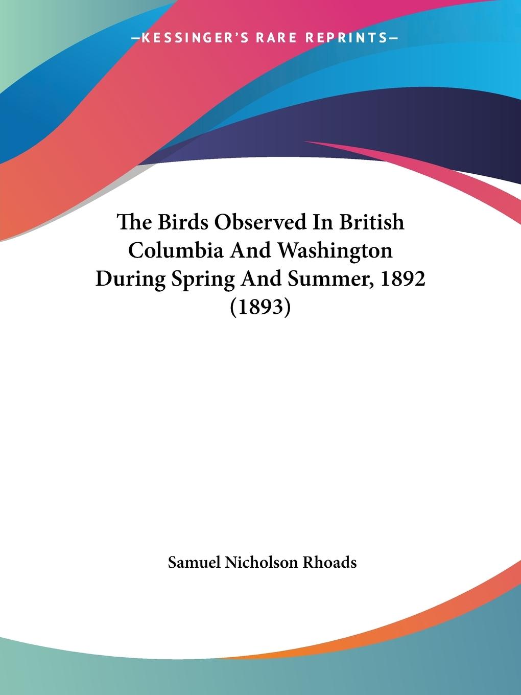 The Birds Observed In British Columbia And Washington During Spring And Summer, 1892 (1893) - Rhoads, Samuel Nicholson