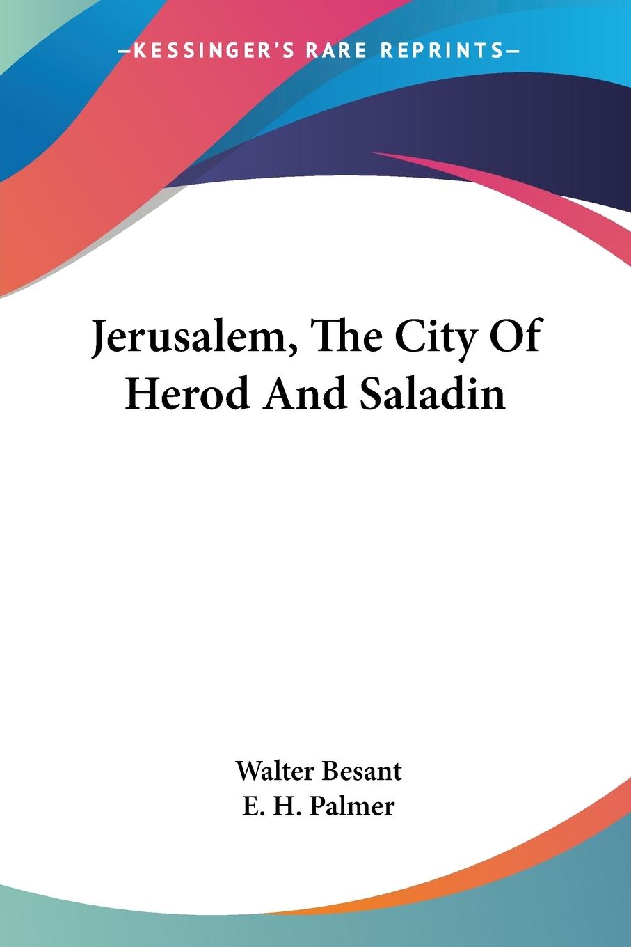 Jerusalem, The City Of Herod And Saladin - Besant, Walter Palmer, E. H.