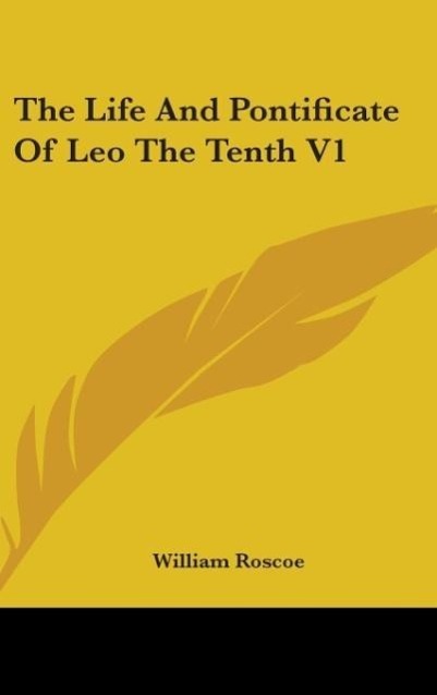 The Life And Pontificate Of Leo The Tenth V1 - Roscoe, William