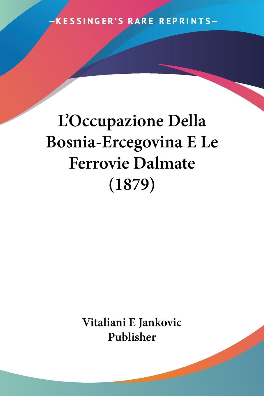 L Occupazione Della Bosnia-Ercegovina E Le Ferrovie Dalmate (1879) - Vitaliani E Jankovic Publisher