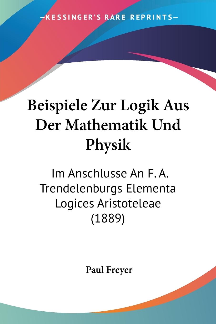 Beispiele Zur Logik Aus Der Mathematik Und Physik - Freyer, Paul