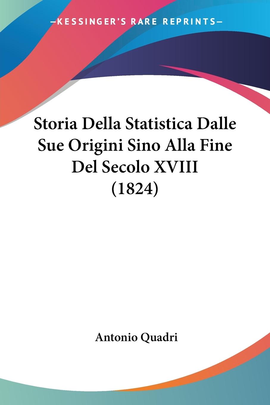 Storia Della Statistica Dalle Sue Origini Sino Alla Fine Del Secolo XVIII (1824) - Quadri, Antonio