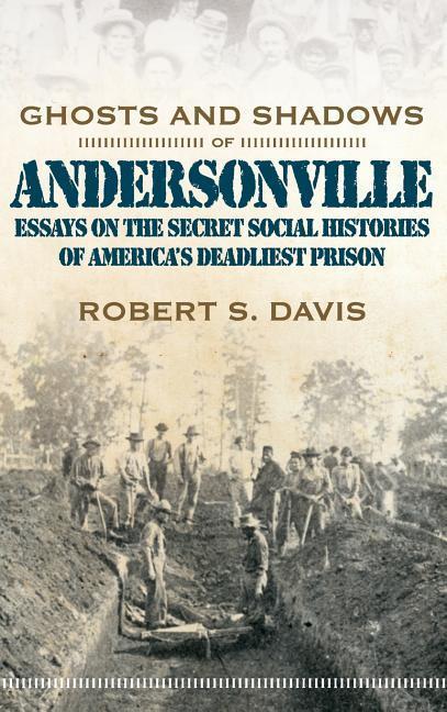 Ghosts and Shadows of Andersonville: Essays on the Secret Social Histories of America s Deadliest Prison - Davis, Robert S.