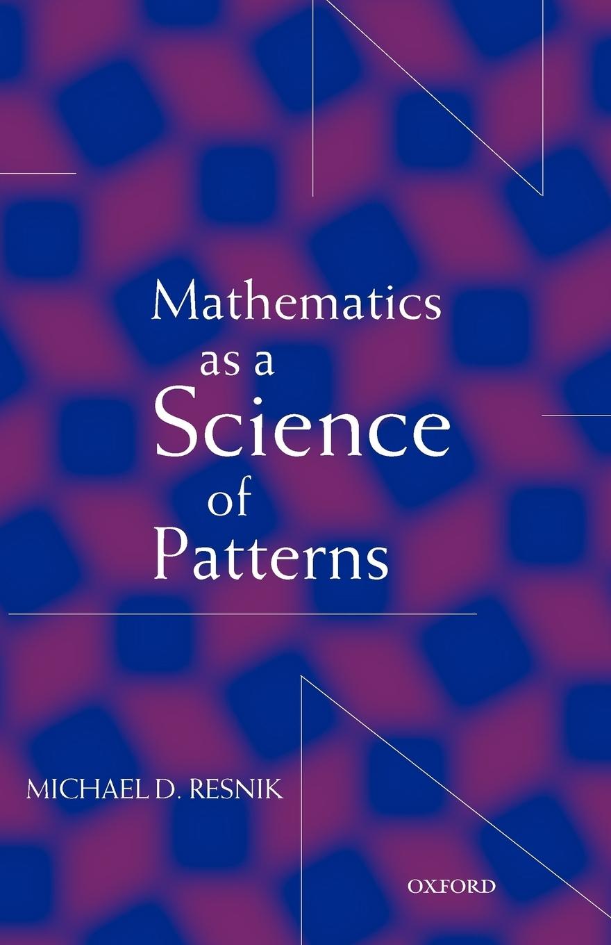 Mathematics as a Science of Patterns - Michael D. (University Distinguished Professor of Philosophy, University Distinguished Professor of Philosophy, University of North Carolina, Chapel Hill) Resnik