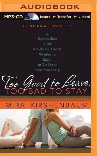 Too Good to Leave, Too Bad to Stay: A Step-By-Step Guide to Help You Decide Whether to Stay in or Get Out of Your Relationship - Kirshenbaum, Mira