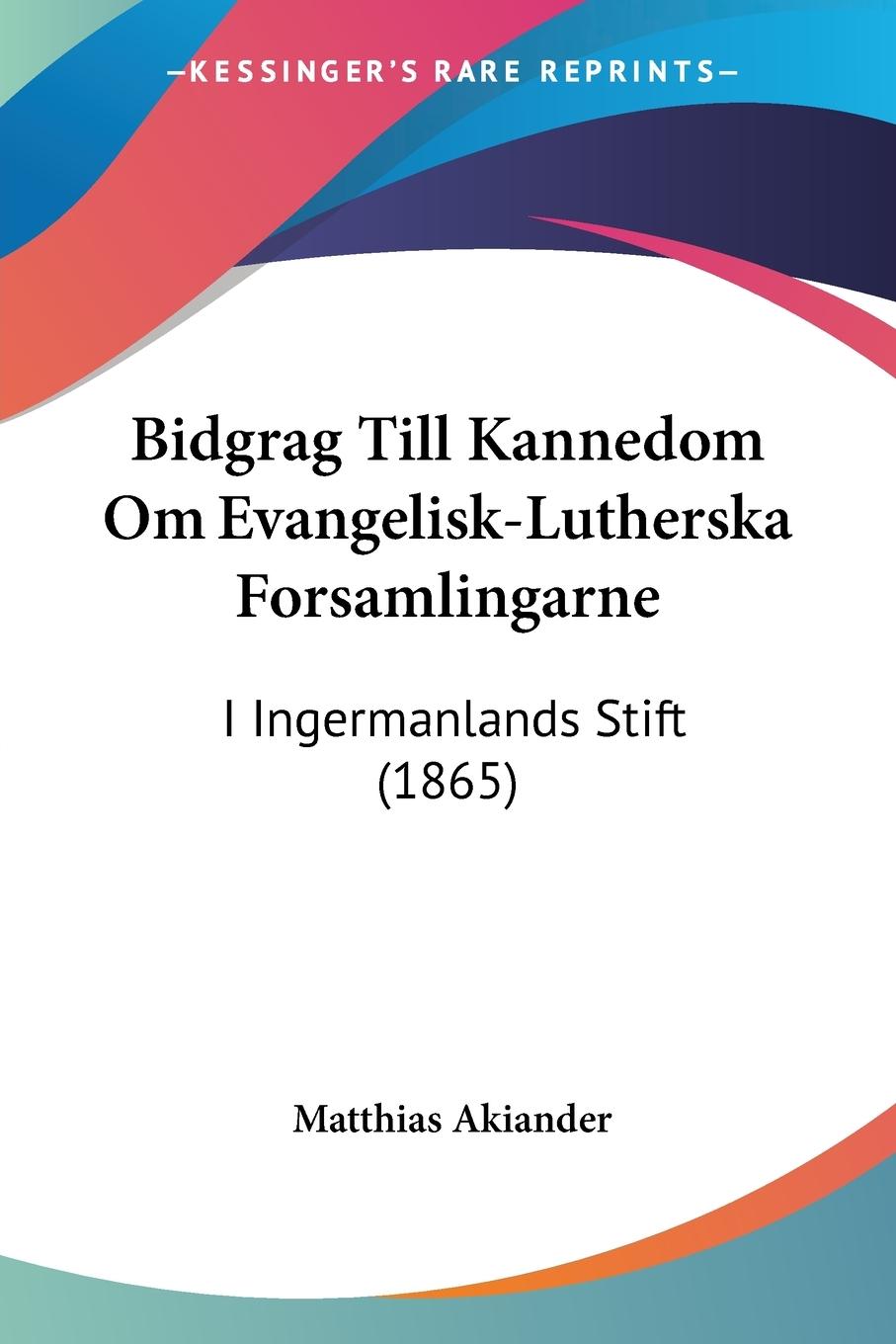 Bidgrag Till Kannedom Om Evangelisk-Lutherska Forsamlingarne - Akiander, Matthias