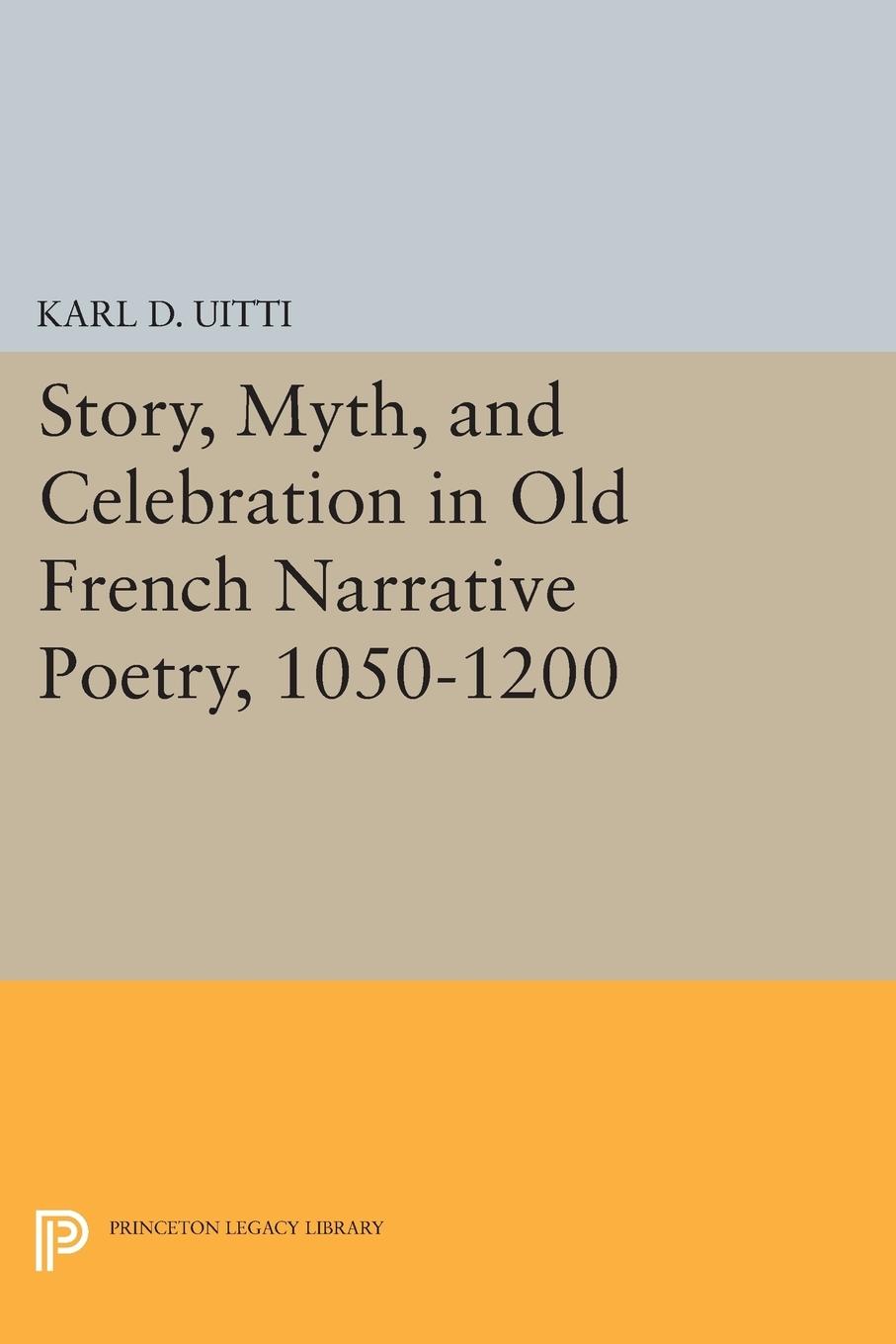 Story, Myth, and Celebration in Old French Narrative Poetry, 1050-1200 Karl D. Uitti Author