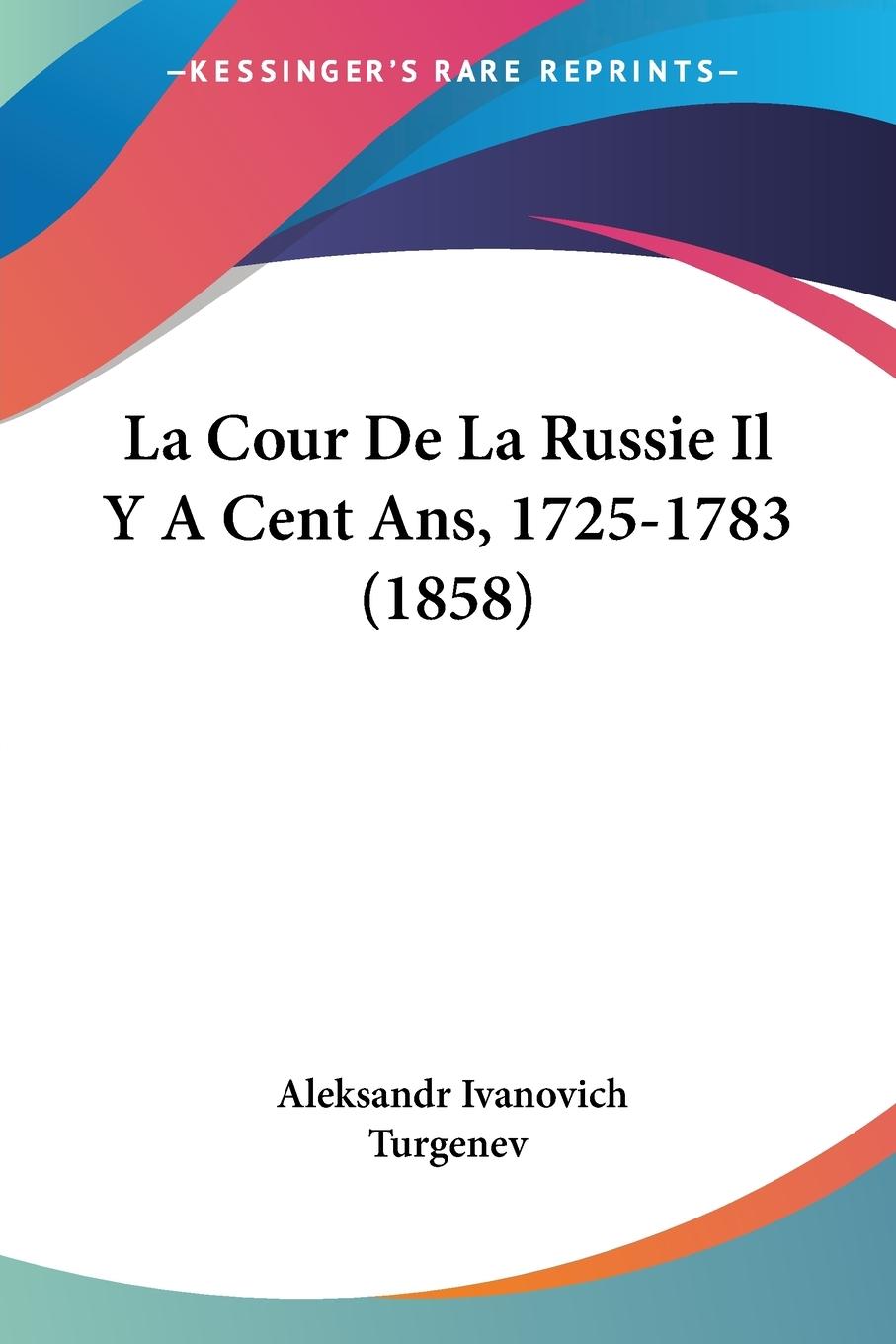 La Cour De La Russie Il Y A Cent Ans, 1725-1783 (1858) - Turgenev, Aleksandr Ivanovich