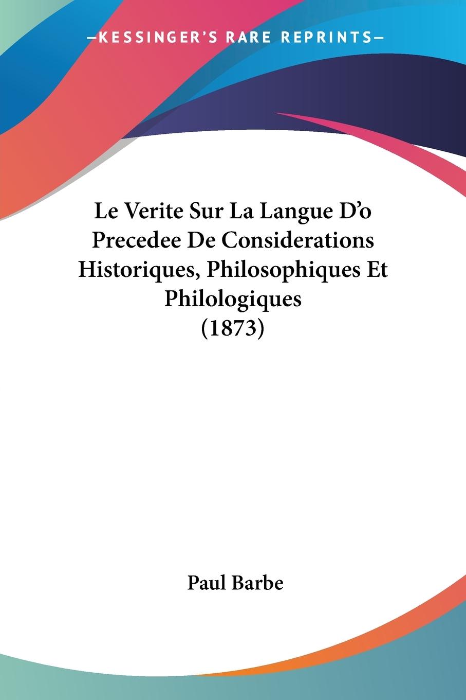 Le Verite Sur La Langue D o Precedee De Considerations Historiques, Philosophiques Et Philologiques (1873) - Barbe, Paul