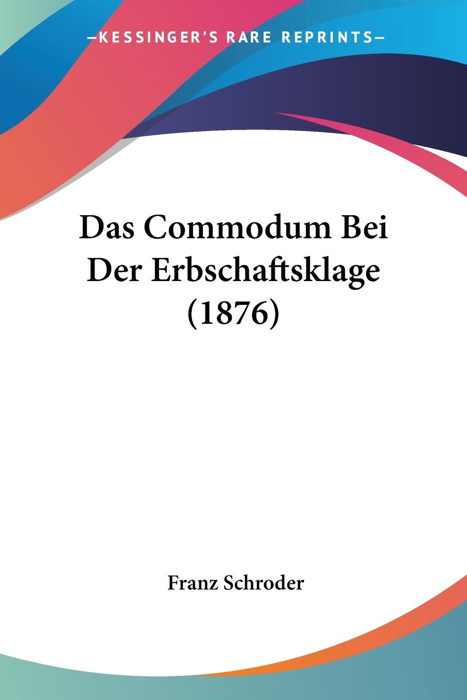 Das Commodum Bei Der Erbschaftsklage (1876) - Schroder, Franz