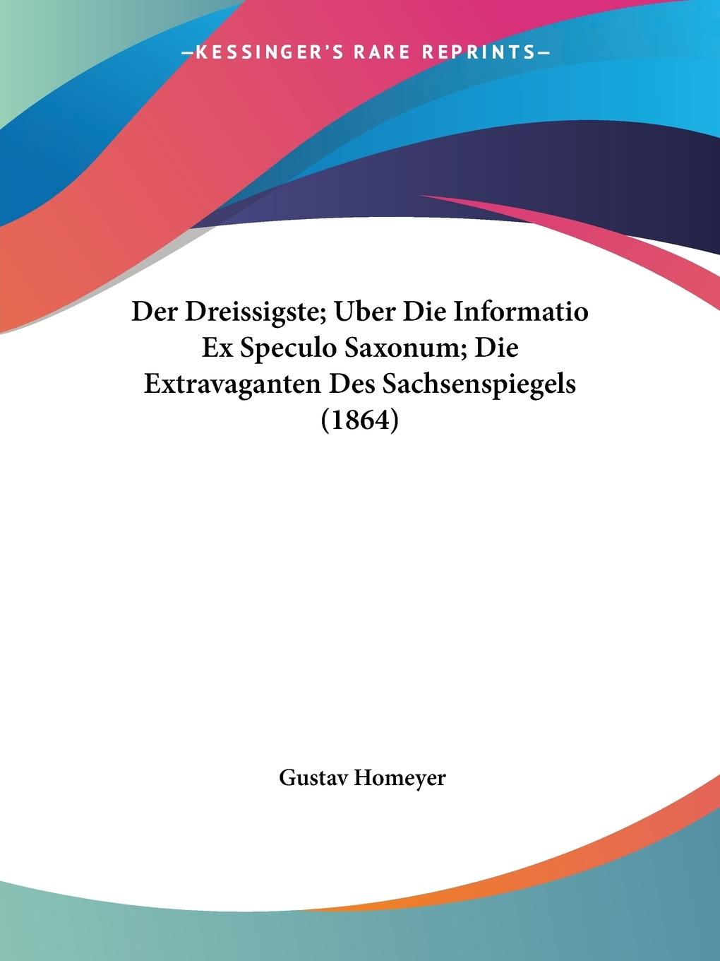 Der Dreissigste; Uber Die Informatio Ex Speculo Saxonum; Die Extravaganten Des Sachsenspiegels (1864) - Homeyer, Gustav