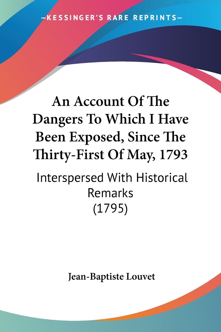 An Account Of The Dangers To Which I Have Been Exposed, Since The Thirty-First Of May, 1793 - Louvet, Jean-Baptiste
