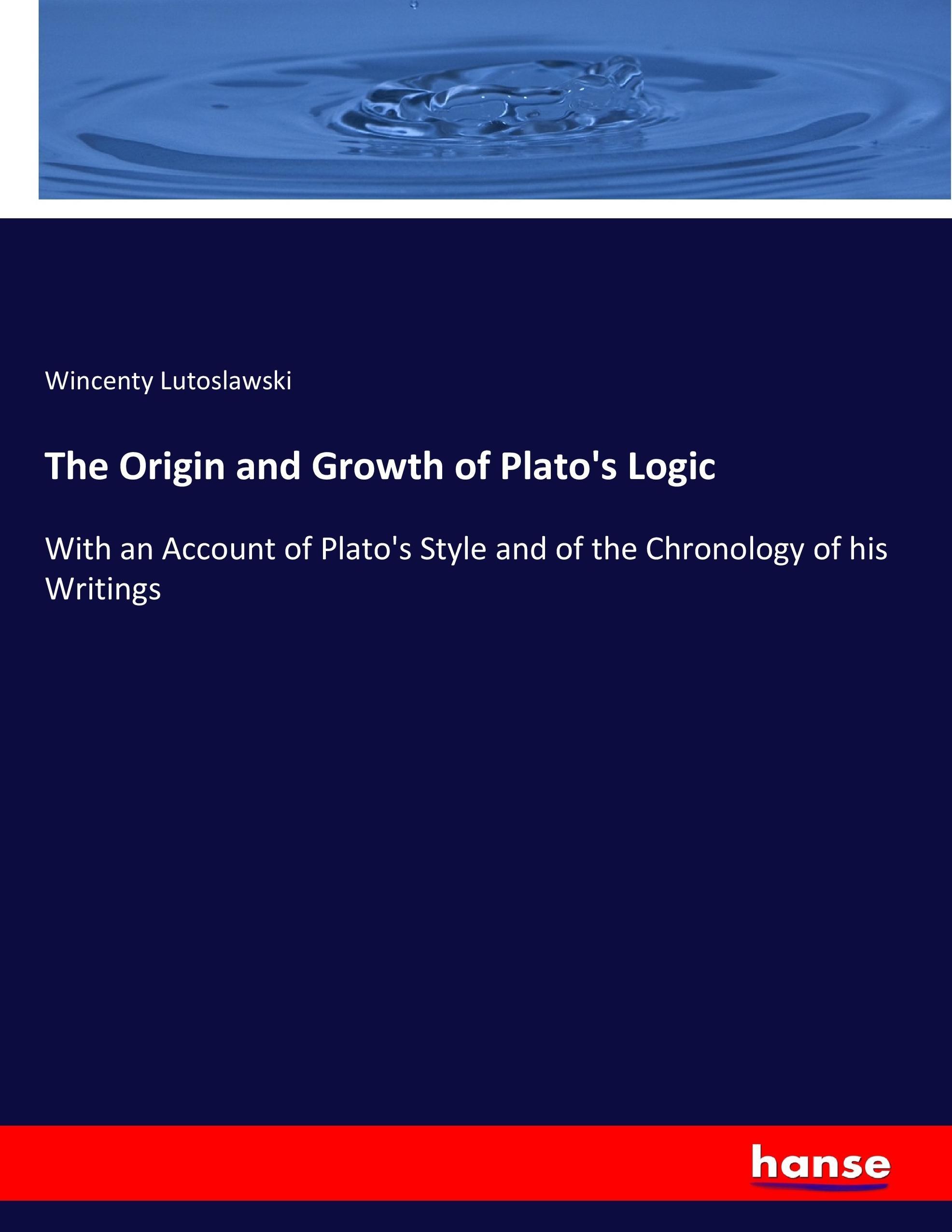 The Origin and Growth of Plato s Logic - Lutoslawski, Wincenty