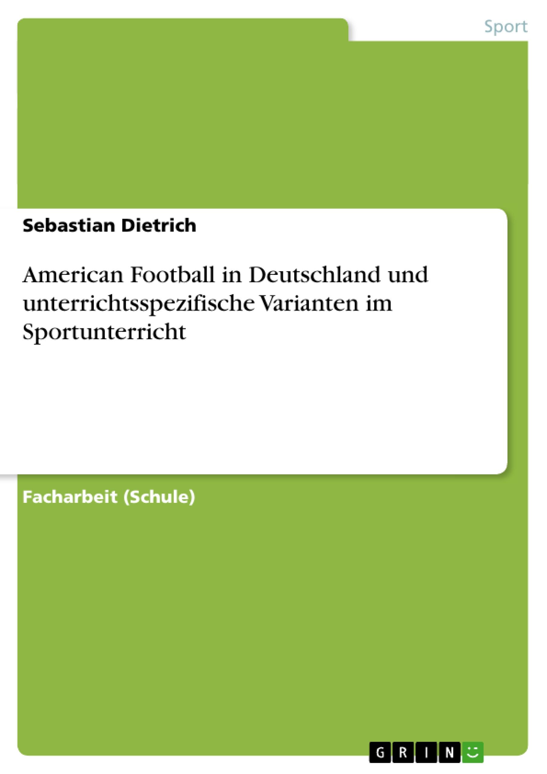 American Football in Deutschland und unterrichtsspezifische Varianten im Sportunterricht - Dietrich, Sebastian
